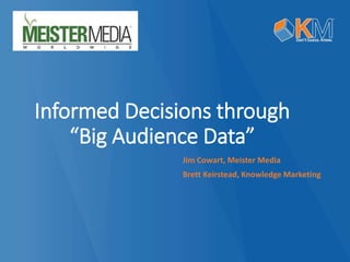 Informed Decisions through
“Big Audience Data”
Jim Cowart, Meister Media
Brett Keirstead, Knowledge Marketing
 