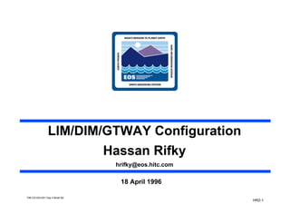 LIM/DIM/GTWAY Configuration
Hassan Rifky
hrifky@eos.hitc.com
18 April 1996
HR2-1
706-CD-003-001 Day 4 Book B2
 