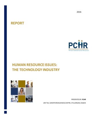 REPORT
HUMAN RESOURCEISSUES:
THE TECHNOLOGY INDUSTRY
PRESENTED BY: PCHR
UNIT 4A, SANDYFORDBUSINESSCENTRE, STILLORGAN,DUBLIN
2016
 