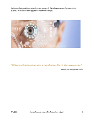 7/1/2015 Human Resource Issues: The Technology Industry 3
As Human Resource Experts (and not accountants), if you have any specific questions or
queries, PCHR would be happy to discuss them with you.
“97% of people who quit too soon are employed by the3% who never gave up”
Movie - The Wolf of Wall Street
 