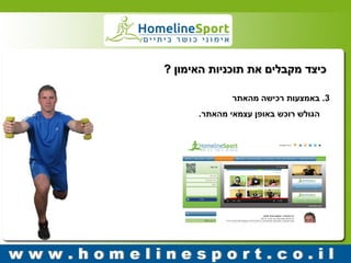 כיצד מקבלים את תוכניות האימון ? 
3 . באמצעות רכישה מהאתר 
הגולש רוכש באופן עצמאי מהאתר. 
 