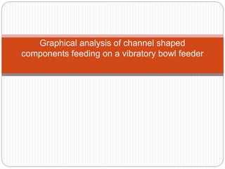 Graphical analysis of channel shaped
components feeding on a vibratory bowl feeder
 