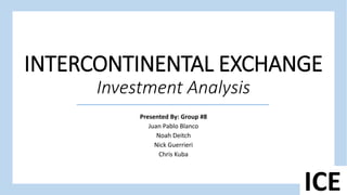 INTERCONTINENTAL EXCHANGE
Investment Analysis
Presented By: Group #8
Juan Pablo Blanco
Noah Deitch
Nick Guerrieri
Chris Kuba
ICE
 