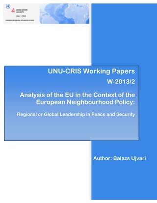 1 | P a g e
Author: Balazs Ujvari
UNU-CRIS Working Papers
W-2013/2
Analysis of the EU in the Context of the
European Neighbourhood Policy:
Regional or Global Leadership in Peace and Security
 