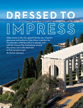 38  PRIME
38 || XXXXXXX
Dressed to
By Rachel Johnston
Make money in the city, spend it by the sea – France’s
glamorous and exclusive Côte d’Azur is perfect for
househunters seeking a place to splurge, and
with the Cannes Film Festival just around
the corner, now is the ideal time
to find a property gem
 