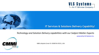 Technology and Solution Delivery capabilities with our Subject Matter Experts
powered by VLS Systems Inc.
IT Services & Solutions Delivery Capability!
4080 Lafayette Center Dr. S#300 VA 20151, USA
 