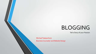 BLOGGING
Tell a Story of your Passion
MichaelTsakporhore
Business Counselor and Website Design
 