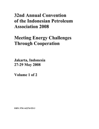 ISBN: 978-1-62276-935-3
32nd Annual Convention
of the Indonesian Petroleum
Association 2008
Meeting Energy Challenges
Through Cooperation
Jakarta, Indonesia
27-29 May 2008
Volume 1 of 2
 