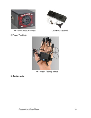 ART-TRACKPACK camera LaserBIRD's scanner
2. Finger Tracking:
ART-Finger Tracking device
3. Capture suite
Prepared by: Kiran Thapa 10
 