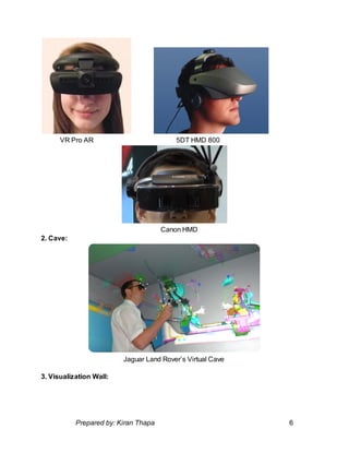 VR Pro AR 5DT HMD 800
Canon HMD
2. Cave:
Jaguar Land Rover’s Virtual Cave
3. Visualization Wall:
Prepared by: Kiran Thapa 6
 