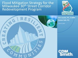 Flood Mitigation Strategy for the
Milwaukee 30th Street Corridor
Redevelopment Program
June 4, 2015
Eric Loucks, P.E., D.WRE
Kumar Gali, P.E.
 