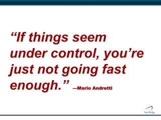 “If things seem
under control, you’re
just not going fast
enough.” —Mario Andretti
 