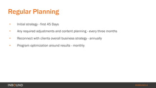 #INBOUND14 
Regular Planning 
• Initial strategy - first 45 Days 
• Any required adjustments and content planning - every ...