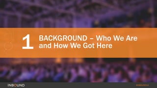 1 BACKGROUND – Who We Are 
#INBOUND14 
and How We Got Here 
 
