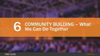 6 COMMUNITY BUILDING – What 
#INBOUND14 
We Can Do Together 
 