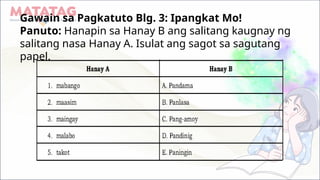 Gawain sa Pagkatuto Blg. 3: Ipangkat Mo!
Panuto: Hanapin sa Hanay B ang salitang kaugnay ng
salitang nasa Hanay A. Isulat ang sagot sa sagutang
papel.
 