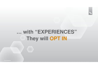 … with “EXPERIENCES”
                      They will OPT IN



16 |Confidential
 