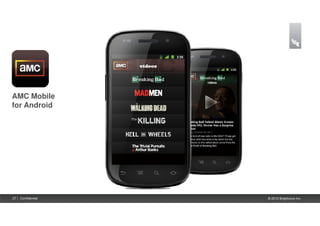AMC Mobile
for Android




27 | Confidential   © 2012 Brightcove Inc.
 