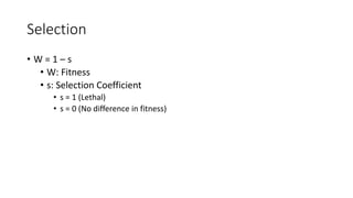 Selection
• W = 1 – s
• W: Fitness
• s: Selection Coefficient
• s = 1 (Lethal)
• s = 0 (No difference in fitness)
 
