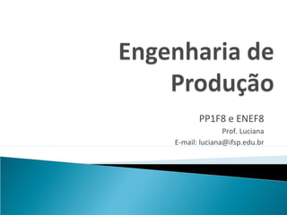 PP1F8 e ENEF8
               Prof. Luciana
E-mail: luciana@ifsp.edu.br
 