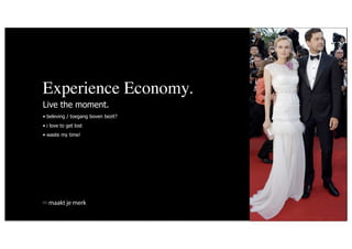 Experience Economy.
Live the moment.
• beleving / toegang boven bezit?
• i love to get lost
• waste my time!




  maakt je merk
 