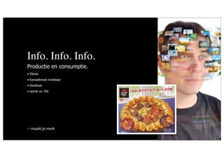 Info. Info. Info.
Productie en consumptie.
• Obese
• Kanaalbreed inzetbaar
• Deelbaar
• opinie vs. feit




  maakt je merk
 