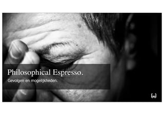 Philosophical Espresso.
Gevolgen en mogelijkheden.


       maakt je merk
 
