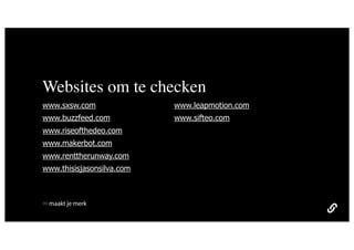Websites om te checken
www.sxsw.com               www.leapmotion.com
www.buzzfeed.com           www.sifteo.com
www.riseofthedeo.com
www.makerbot.com
www.renttherunway.com
www.thisisjasonsilva.com



 maakt je merk
 