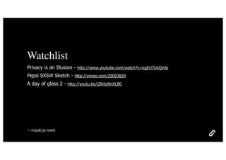 Watchlist
Privacy is an Illusion - http://www.youtube.com/watch?v=kgEU7UxQVds
Pepsi SXSW Sketch - http://vimeo.com/29093824
A day of glass 2 - http://youtu.be/jZkHpNnXLB0




 maakt je merk
 