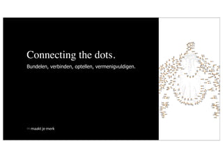 Connecting the dots.
Bundelen, verbinden, optellen, vermenigvuldigen.




 maakt je merk
 