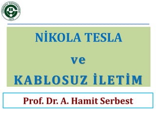 NİKOLA TESLA
ve
KABLOSUZ İLETİM
Prof. Dr. A. Hamit Serbest
 