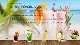 2. HET PERCENTAGE
• We zijn de enige cocktailbar op je event
• Onze cocktails http://www.exotic-fresh-cocktails.be/#COCKTAILS
• We creëren je eigen cocktail met de naam van je event en/of brand!
09-Jan-16www.exotic-fresh-cocktails.be
6
 