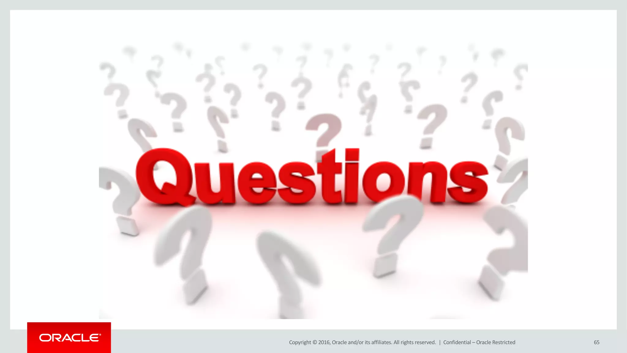 Copyright	©	2016, Oracle	and/or	its	affiliates.	All	rights	reserved.		| 65Confidential	– Oracle	Restricted
 