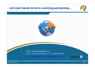 Let’s join hands to form a winning partnership...
Mail: info@visualdisplay.in
H/p: +91-9716100568 / +91-9873342407
www.visualdisplay.in www.ingress.net.in
 