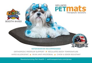 Revolutionizing Pet Health | wellnesspetmats.com/press
VETERINARIAN RECOMMENDED
ORTHOPEDIC PREMIUM SUPPORT • REGULATES BODY TEMPERATURE
HYPO-ALLERGENIC • 99.9% ANTI-MICROBIAL • CHEW & ODOR RESISTANT
BOOTH #4160
 