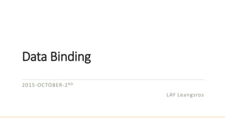 Data Binding
2015-OCTOBER-2ND
LAY Leangsros
 