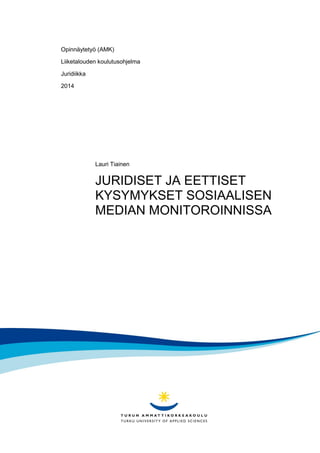 Opinnäytetyö (AMK)
Liiketalouden koulutusohjelma
Juridiikka
2014
Lauri Tiainen
JURIDISET JA EETTISET
KYSYMYKSET SOSIAALISEN
MEDIAN MONITOROINNISSA
 