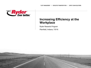Proprietary and Confidential
Increasing Efficiency at the
Workplace
Ryder Rewards Program
Plainfield, Indiana; 7/5/16
1
 