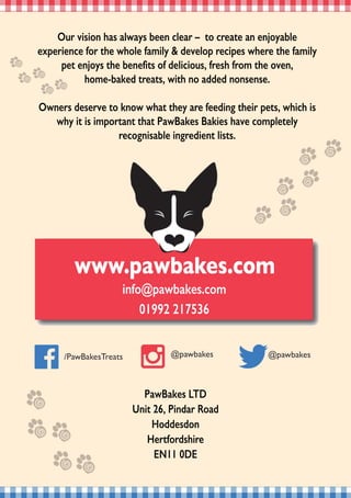 倀愀眀䈀愀欀攀猀 䰀吀䐀 
唀渀椀琀 ㈀㘀Ⰰ 倀椀渀搀愀爀 刀漀愀搀 
䠀漀搀搀攀猀搀漀渀
䠀攀爀琀昀漀爀搀猀栀椀爀攀
䔀一㄀㄀ 　䐀䔀 
伀甀爀 瘀椀猀椀漀渀 栀愀猀 愀氀眀愀礀猀 戀攀攀渀 挀氀攀愀爀 ጠ  琀漀 挀爀攀愀琀攀 愀渀 攀渀樀漀礀愀戀氀攀 
攀砀瀀攀爀椀攀渀挀攀 昀漀爀 琀栀攀 眀栀漀氀攀 昀愀洀椀氀礀 ☀ 搀攀瘀攀氀漀瀀 爀攀挀椀瀀攀猀 眀栀攀爀攀 琀栀攀 昀愀洀椀氀礀 
瀀攀琀 攀渀樀漀礀猀 琀栀攀 戀攀渀攀昀椀琀猀 漀昀 搀攀氀椀挀椀漀甀猀Ⰰ 昀爀攀猀栀 昀爀漀洀 琀栀攀 漀瘀攀渀Ⰰ 
栀漀洀攀ⴀ戀愀欀攀搀 琀爀攀愀琀猀Ⰰ 眀椀琀栀 渀漀 愀搀搀攀搀 渀漀渀猀攀渀猀攀⸀ 
伀眀渀攀爀猀 搀攀猀攀爀瘀攀 琀漀 欀渀漀眀 眀栀愀琀 琀栀攀礀 愀爀攀 昀攀攀搀椀渀最 琀栀攀椀爀 瀀攀琀猀Ⰰ 眀栀椀挀栀 椀猀 
眀栀礀 椀琀 椀猀 椀洀瀀漀爀琀愀渀琀 琀栀愀琀 倀愀眀䈀愀欀攀猀 䈀愀欀椀攀猀 栀愀瘀攀 挀漀洀瀀氀攀琀攀氀礀 
爀攀挀漀最渀椀猀愀戀氀攀 椀渀最爀攀搀椀攀渀琀 氀椀猀琀猀⸀ 
眀眀眀⸀瀀愀眀戀愀欀攀猀⸀挀漀洀
椀渀昀漀䀀瀀愀眀戀愀欀攀猀⸀挀漀洀
　㄀㤀㤀㈀ ㈀㄀㜀㔀㌀㘀
 