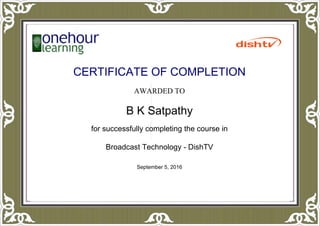 CERTIFICATE OF COMPLETION
AWARDED TO
B K Satpathy
for successfully completing the course in
Broadcast Technology - DishTV
September 5, 2016
Powered by TCPDF (www.tcpdf.org)
 