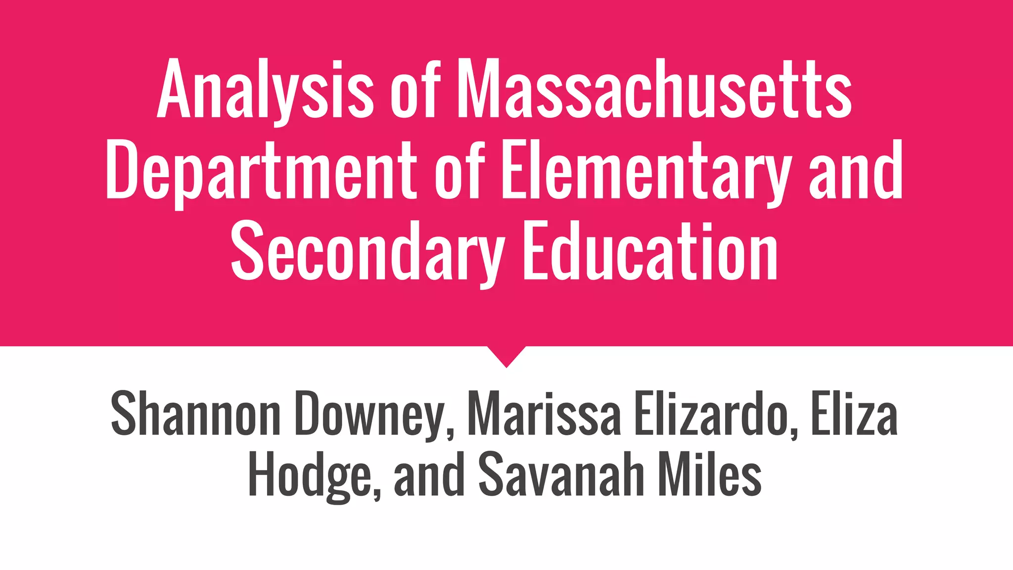 Analysis of Massachusetts
Department of Elementary and
Secondary Education
Shannon Downey, Marissa Elizardo, Eliza
Hodge, and Savanah Miles
 
