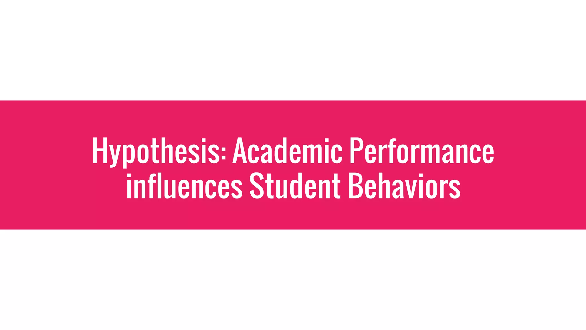 Hypothesis: Academic Performance
influences Student Behaviors
 