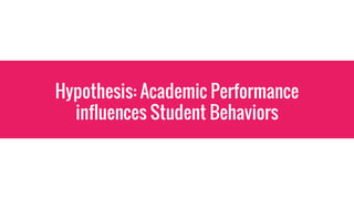 Hypothesis: Academic Performance
influences Student Behaviors
 