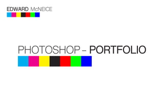 EDWARD McNEICE
PHOTOSHOP- PORTFOLIO
 