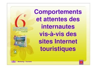 Comportements
                       et attentes des
                         internautes
                        vis-à-vis des
                        sites Internet
                        touristiques
Marketing - Tourisme
 