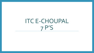 ITC E-CHOUPAL
7 P’S
 