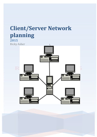 Client/Server Network
planning
2015
Ricky Asher
 