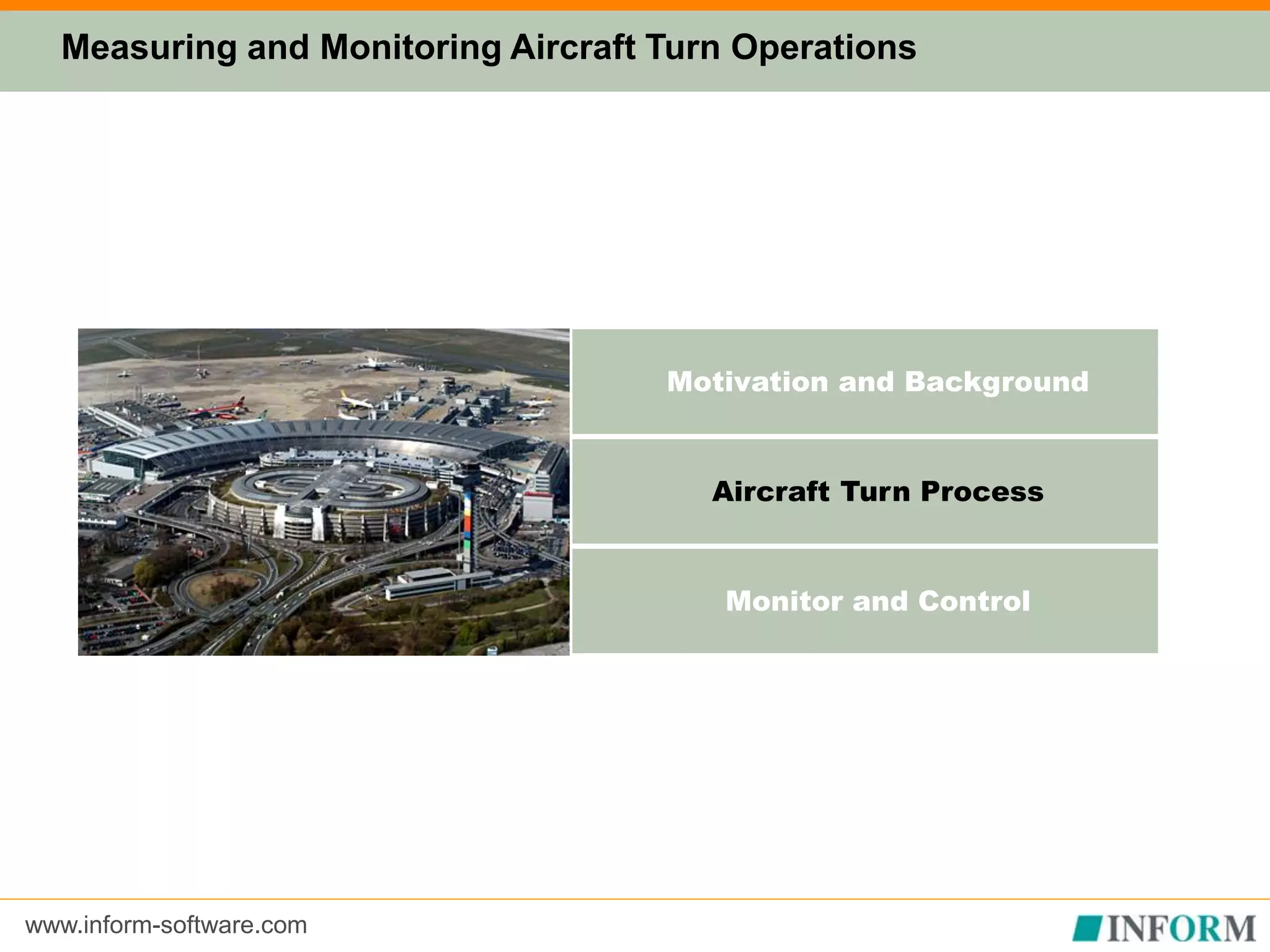 www.inform-software.com
Motivation and Background
Aircraft Turn Process
Monitor and Control
Measuring and Monitoring Aircraft Turn Operations
 