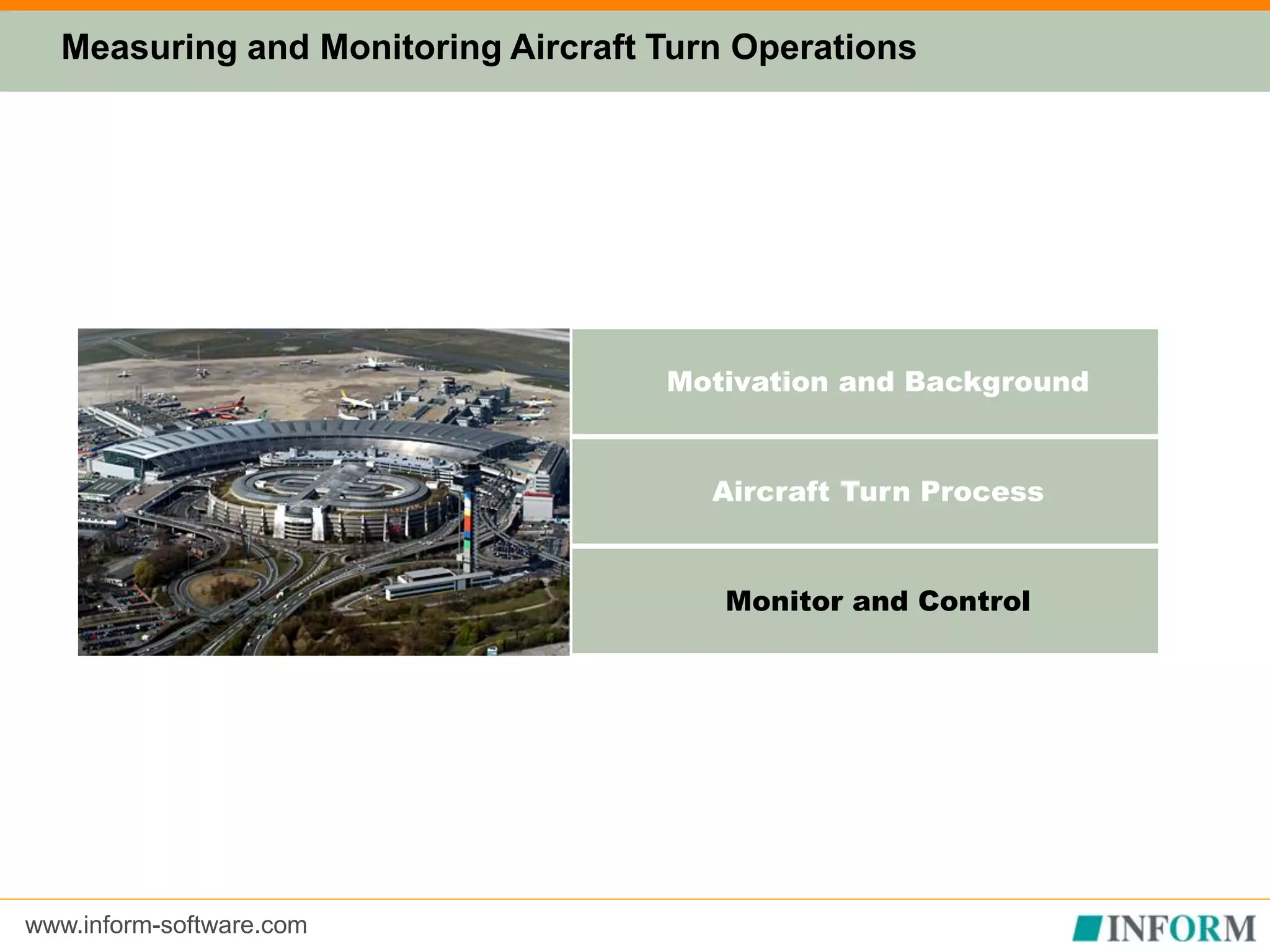 www.inform-software.com
Motivation and Background
Aircraft Turn Process
Monitor and Control
Measuring and Monitoring Aircraft Turn Operations
 