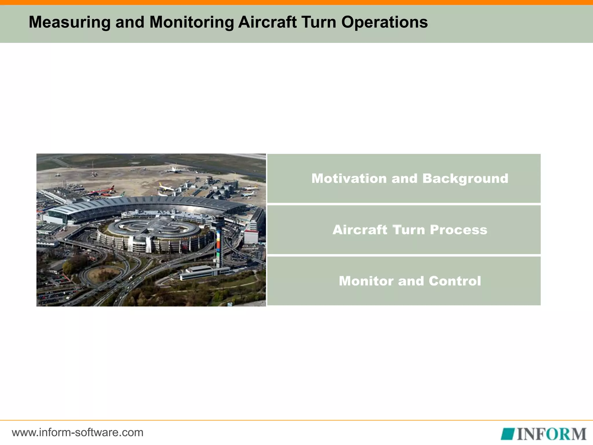 www.inform-software.com
Motivation and Background
Aircraft Turn Process
Monitor and Control
Measuring and Monitoring Aircraft Turn Operations
 